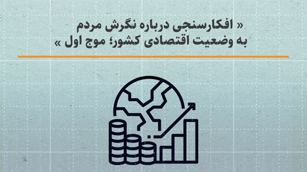 افکارسنجی درباره نگرش مردم به وضعیت اقتصادی کشور (موج اول)